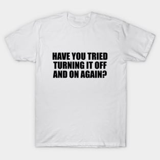 Have you tried turning it off and on again T-Shirt